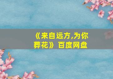 《来自远方,为你葬花》 百度网盘